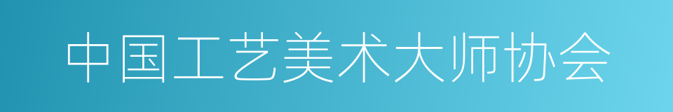 中国工艺美术大师协会的同义词