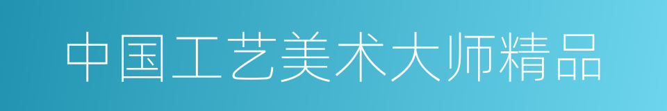 中国工艺美术大师精品的同义词