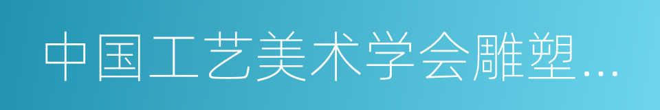 中国工艺美术学会雕塑专业委员会的同义词