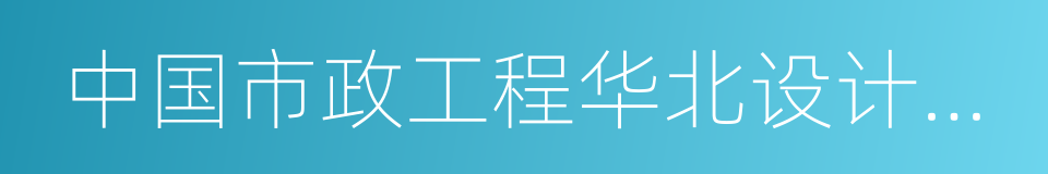 中国市政工程华北设计研究总院有限公司的同义词