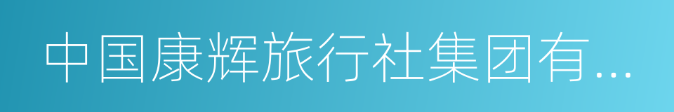 中国康辉旅行社集团有限责任公司的同义词