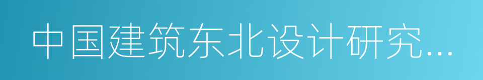 中国建筑东北设计研究院有限公司的同义词