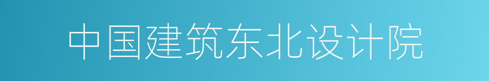 中国建筑东北设计院的同义词