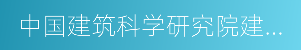 中国建筑科学研究院建筑环境与节能研究院的同义词