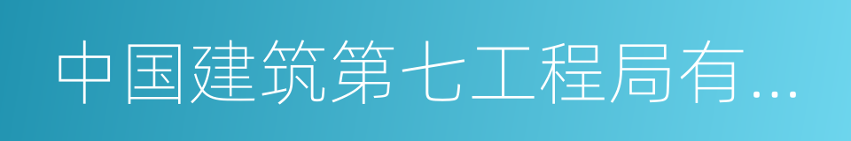 中国建筑第七工程局有限公司的同义词