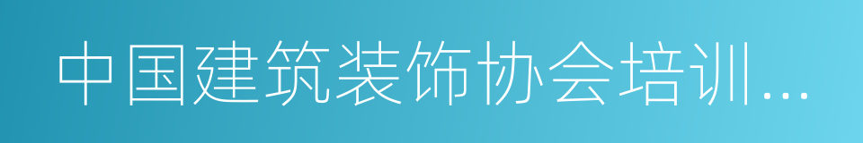 中国建筑装饰协会培训中心的同义词