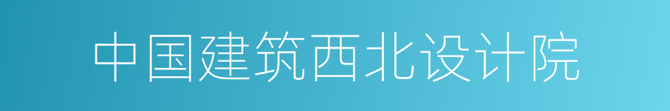 中国建筑西北设计院的同义词