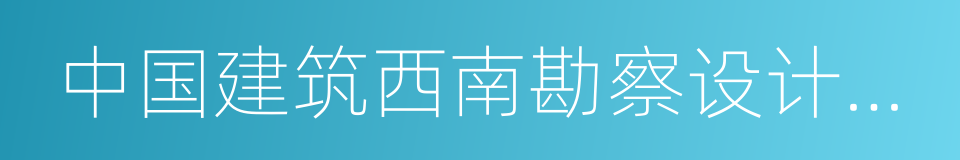 中国建筑西南勘察设计研究院的同义词