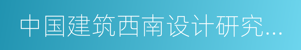 中国建筑西南设计研究院有限公司的同义词