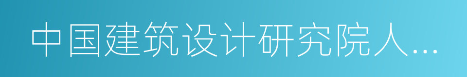 中国建筑设计研究院人才培训中心的同义词