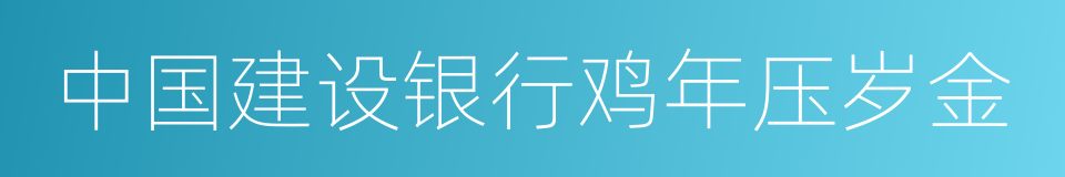 中国建设银行鸡年压岁金的同义词