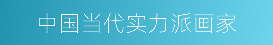中国当代实力派画家的同义词