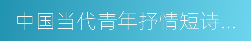 中国当代青年抒情短诗精粹的同义词