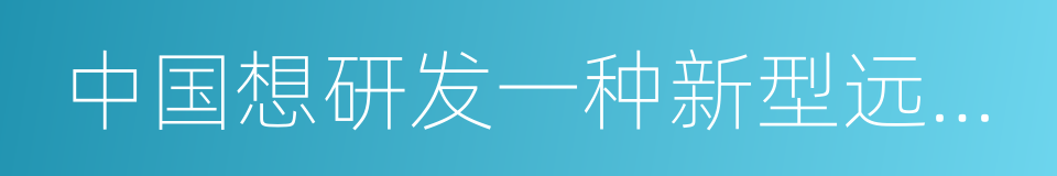 中国想研发一种新型远程战略轰炸机的同义词