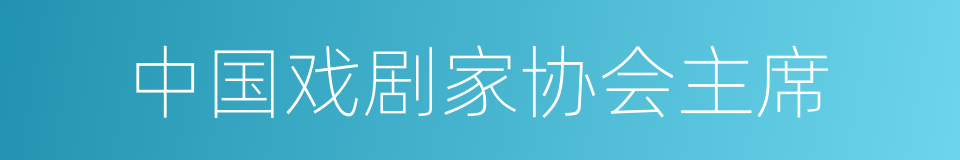 中国戏剧家协会主席的同义词