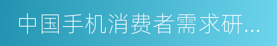 中国手机消费者需求研究报告的同义词