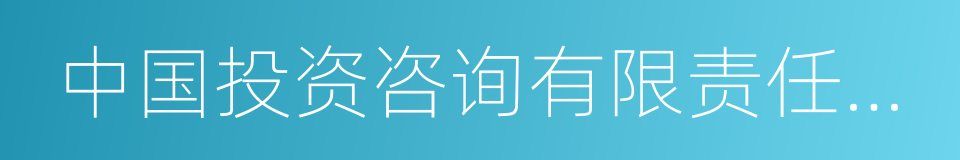 中国投资咨询有限责任公司的同义词