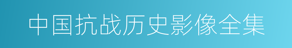 中国抗战历史影像全集的同义词