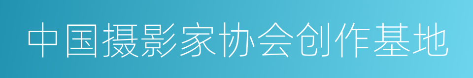 中国摄影家协会创作基地的同义词