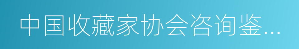 中国收藏家协会咨询鉴定专家委员会委员的同义词