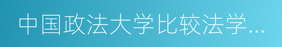 中国政法大学比较法学研究院的意思