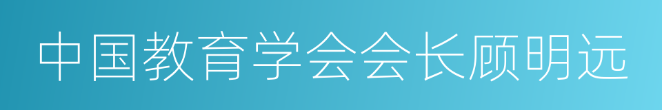 中国教育学会会长顾明远的同义词