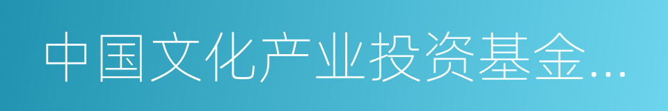 中国文化产业投资基金管理有限公司的同义词