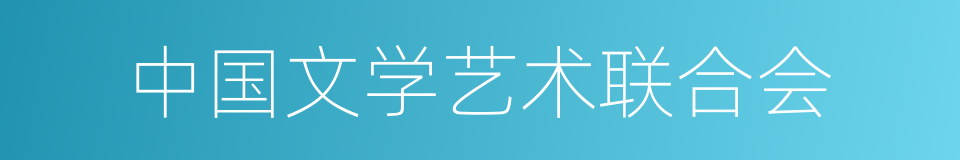 中国文学艺术联合会的意思