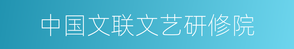 中国文联文艺研修院的同义词