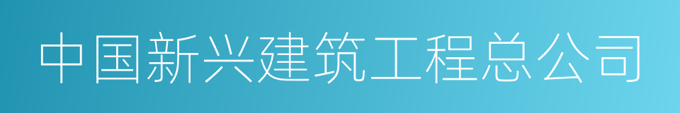 中国新兴建筑工程总公司的同义词