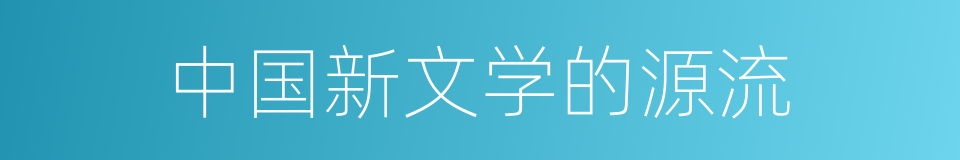 中国新文学的源流的同义词