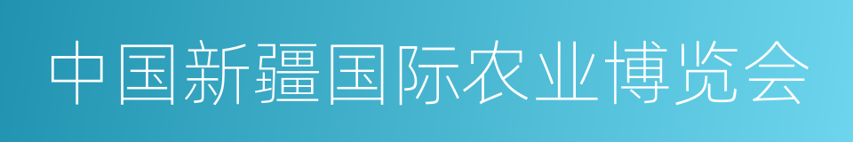 中国新疆国际农业博览会的同义词