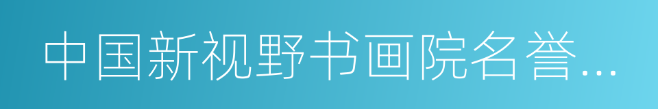 中国新视野书画院名誉院长的同义词