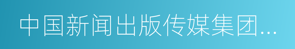 中国新闻出版传媒集团有限公司的同义词