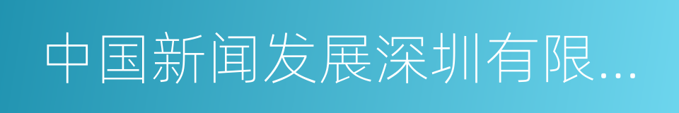 中国新闻发展深圳有限公司的同义词