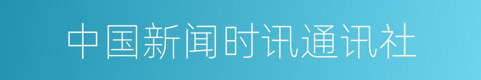 中国新闻时讯通讯社的同义词