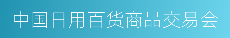中国日用百货商品交易会的同义词