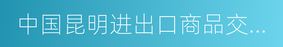 中国昆明进出口商品交易会的同义词