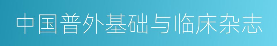 中国普外基础与临床杂志的同义词