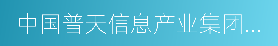 中国普天信息产业集团公司的同义词