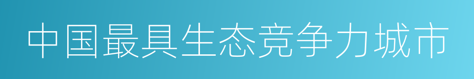 中国最具生态竞争力城市的同义词