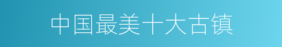 中国最美十大古镇的同义词