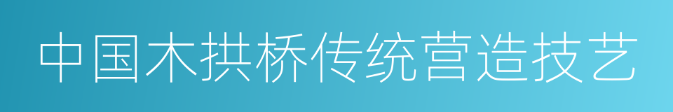 中国木拱桥传统营造技艺的同义词
