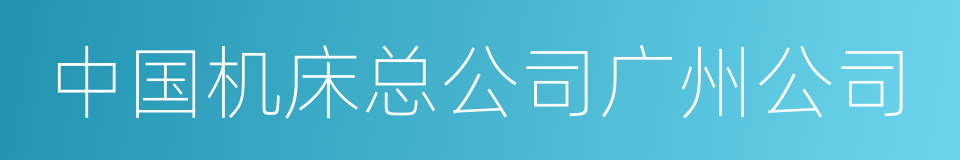 中国机床总公司广州公司的同义词