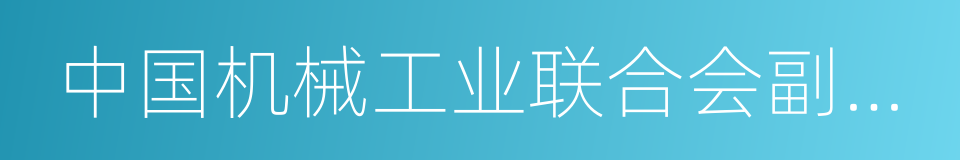 中国机械工业联合会副会长的同义词