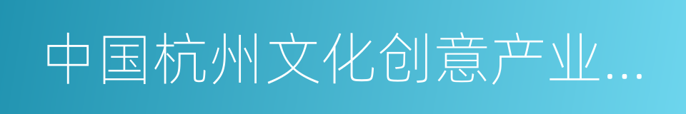 中国杭州文化创意产业博览会的同义词