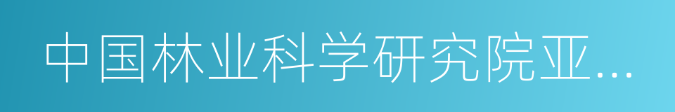 中国林业科学研究院亚热带林业研究所的同义词