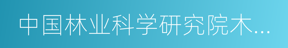 中国林业科学研究院木材工业研究所的同义词