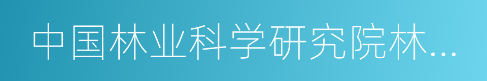 中国林业科学研究院林业研究所的同义词