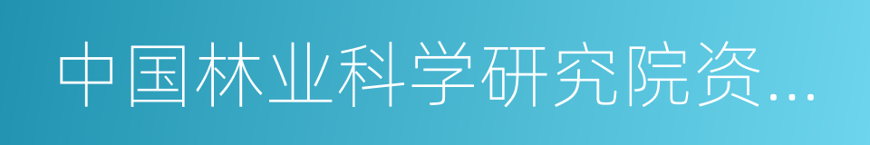 中国林业科学研究院资源信息研究所的同义词